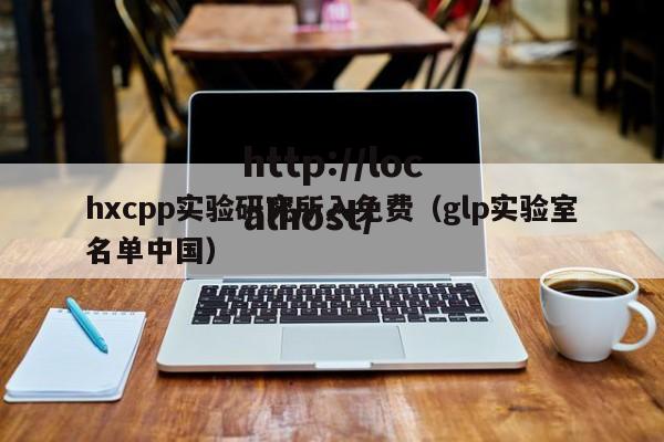 hxcpp实验研究所入免费（glp实验室名单中国）