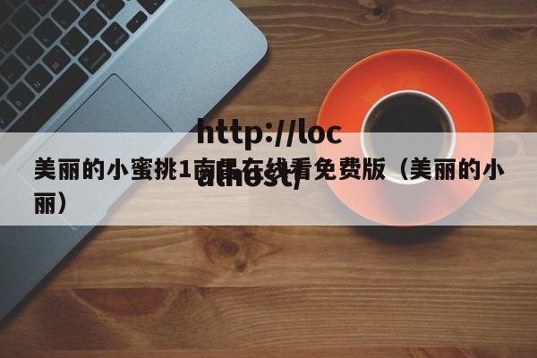 美丽的小蜜挑1南昌在线看免费版（美丽的小丽）