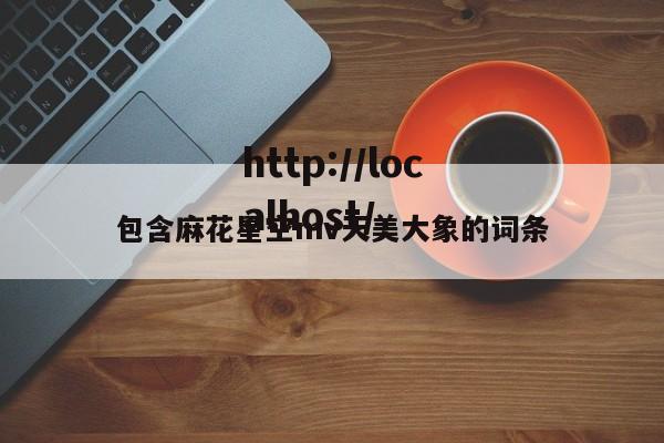 包含麻花星空mv天美大象的词条