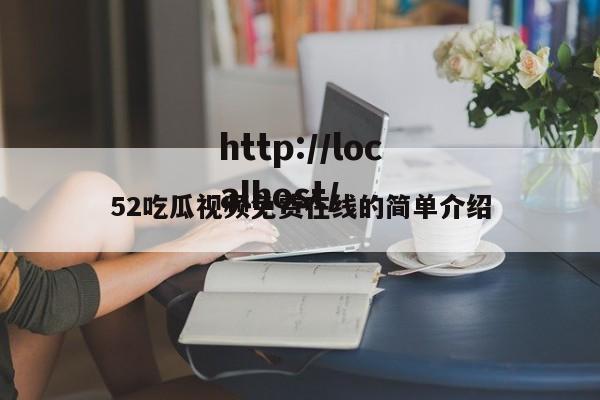 52吃瓜视频免费在线的简单介绍