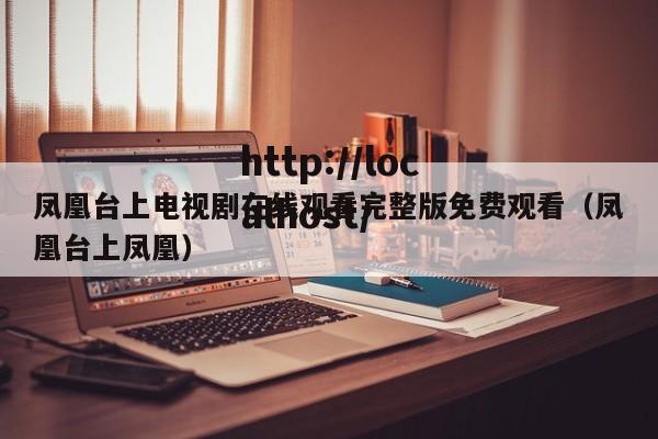 凤凰台上电视剧在线观看完整版免费观看（凤凰台上凤凰）