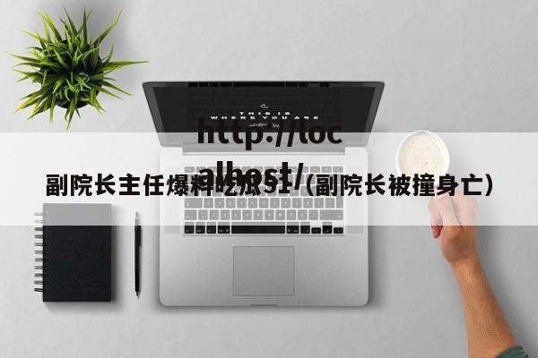 副院长主任爆料吃瓜51（副院长被撞身亡）